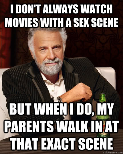 I don't always watch movies with a sex scene but when I do, my parents walk in at that exact scene  The Most Interesting Man In The World