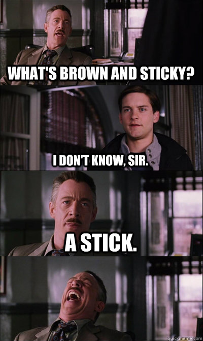 What's brown and sticky? I don't know, sir. A stick.  - What's brown and sticky? I don't know, sir. A stick.   JJ Jameson