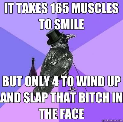 IT TAKES 165 MUSCLES TO SMILE BUT ONLY 4 TO WIND UP AND SLAP THAT BITCH IN THE FACE  Rich Raven