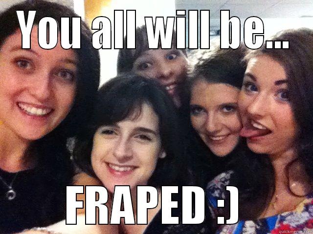 YOU ALL WILL BE... FRAPED :) Misc