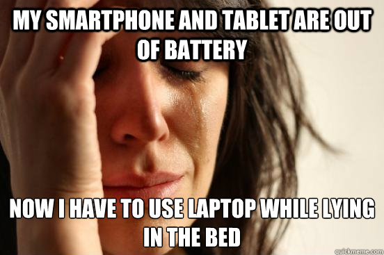 my smartphone and tablet are out of battery now i have to use laptop while lying in the bed  First World Problems
