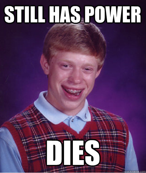Still has power  Dies  Bad Luck Brian