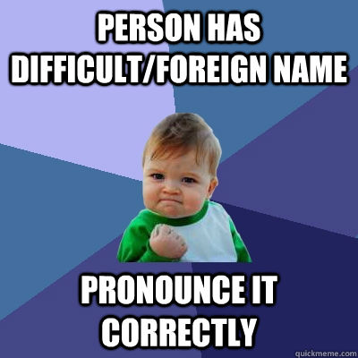 Person has difficult/foreign name Pronounce it correctly - Person has difficult/foreign name Pronounce it correctly  Success Kid