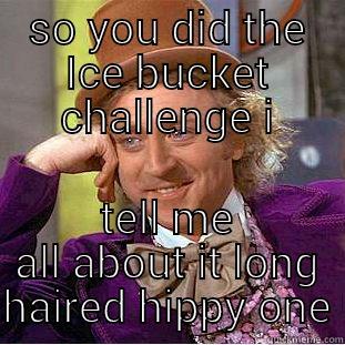 SO YOU DID THE ICE BUCKET CHALLENGE  TELL ME ALL ABOUT IT LONG HAIRED HIPPY ONE Creepy Wonka