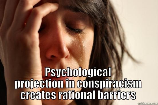  PSYCHOLOGICAL PROJECTION IN CONSPIRACISM CREATES RATIONAL BARRIERS First World Problems