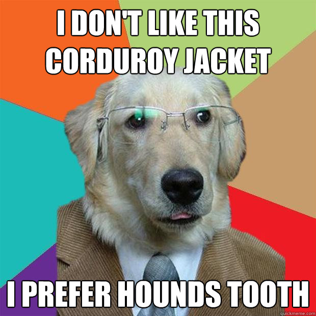 I don't like this corduroy jacket I prefer hounds tooth  Business Dog