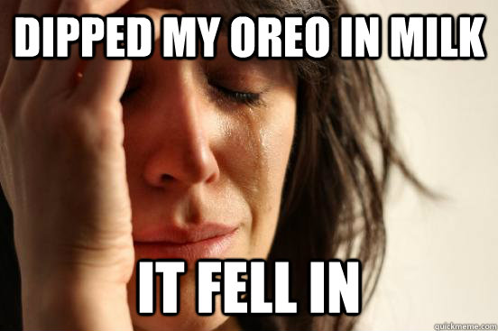 Dipped my Oreo in milk it fell in  First World Problems