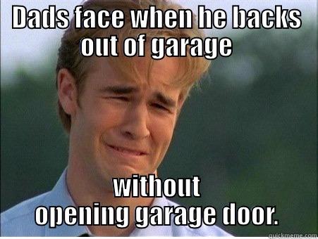DADS FACE WHEN HE BACKS OUT OF GARAGE WITHOUT OPENING GARAGE DOOR. 1990s Problems