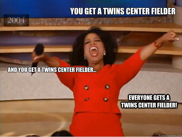 You get a Twins center fielder and you get a Twins center fielder... Everyone gets a Twins center fielder!  oprah you get a car