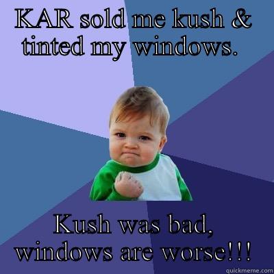 KAR SOLD ME KUSH & TINTED MY WINDOWS.  KUSH WAS BAD, WINDOWS ARE WORSE!!! Success Kid