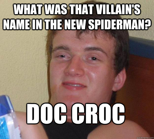 WHAT WAS THAT VILLAIN'S NAME IN THE NEW SPIDERMAN?  DOC CROC
  10 Guy