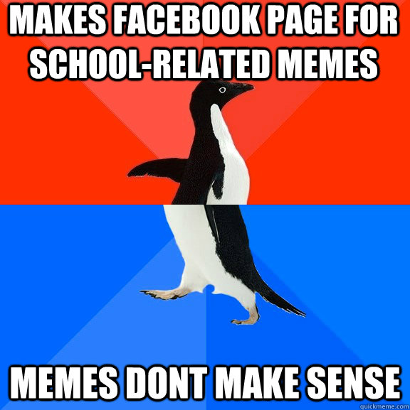 makes facebook page for school-related memes memes dont make sense  Socially Awesome Awkward Penguin