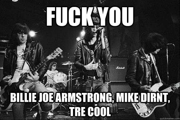 Fuck you Billie joe armstrong, mike dirnt, tre cool  Trevor Schock