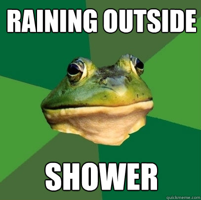 Raining outside Shower  Foul Bachelor Frog