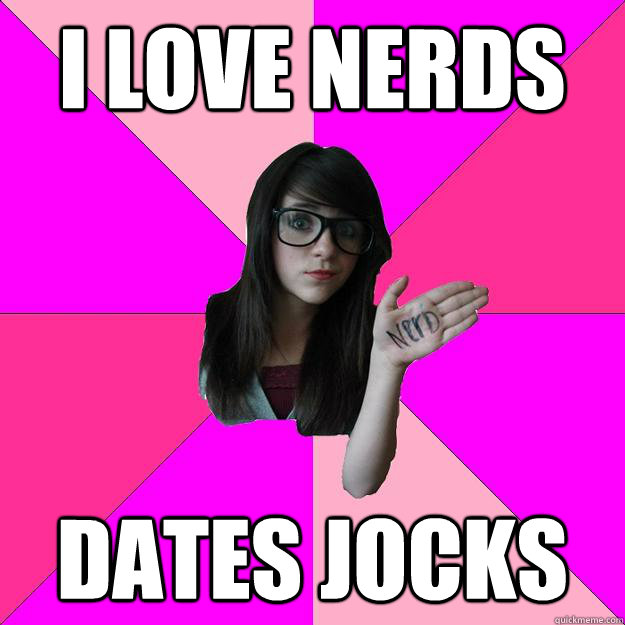 I love nerds dates jocks  Idiot Nerd Girl
