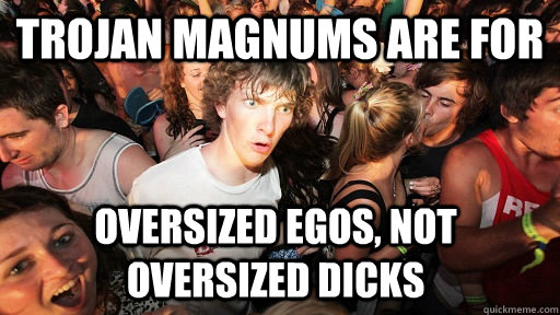 trojan magnums are for  oversized egos, not oversized dicks - trojan magnums are for  oversized egos, not oversized dicks  Sudden Clarity Clarence