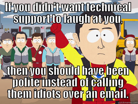 IF YOU DIDN'T WANT TECHNICAL SUPPORT TO LAUGH AT YOU, THEN YOU SHOULD HAVE BEEN POLITE INSTEAD OF CALLING THEM IDIOTS OVER AN EMAIL. Captain Hindsight