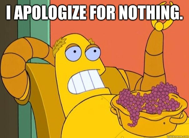 I apologize for nothing.  - I apologize for nothing.   Hedonismbot