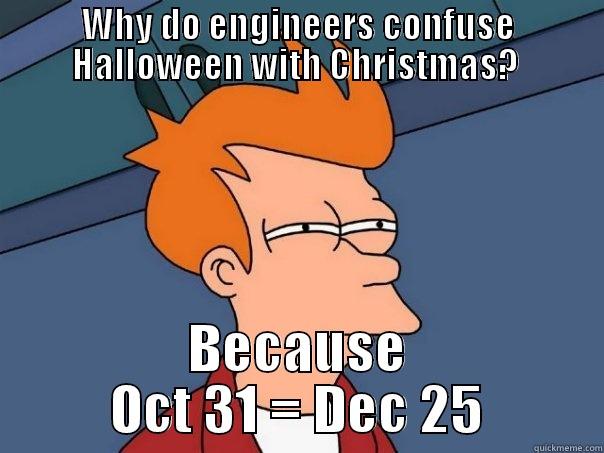 Why do engineers confuse Halloween with Christmas?  - WHY DO ENGINEERS CONFUSE HALLOWEEN WITH CHRISTMAS?  BECAUSE OCT 31 = DEC 25 Futurama Fry
