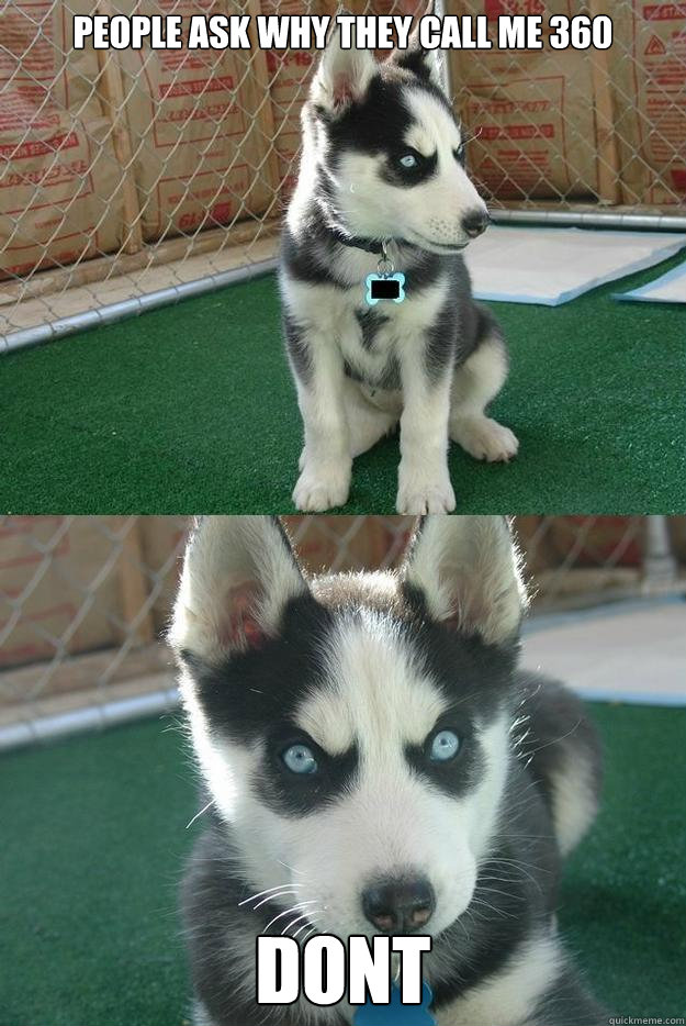 People ask why they call me 360 Dont  Insanity puppy