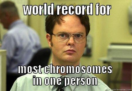 most chromosomes  -        WORLD RECORD FOR      MOST CHROMOSOMES IN ONE PERSON Schrute