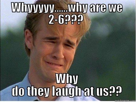 WHYYYYY......WHY ARE WE 2-6???  WHY DO THEY LAUGH AT US?? 1990s Problems