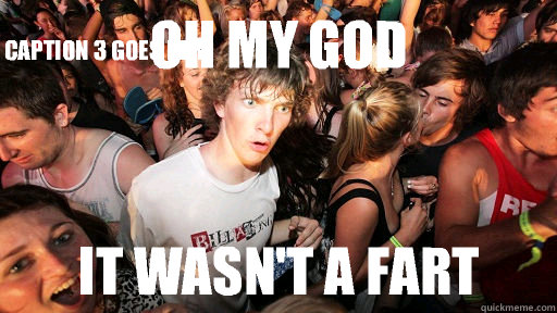 Oh my god It wasn't a fart Caption 3 goes here  Sudden Clarity Clarence