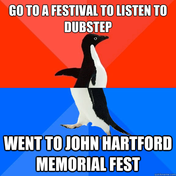 Go to a festival to listen to dubstep went to john hartford memorial fest  Socially Awesome Awkward Penguin