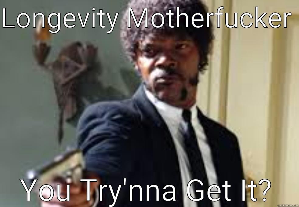 LONGEVITY MOTHERFUCKER  YOU TRY'NNA GET IT? Misc
