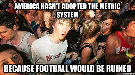 America hasn't adopted the metric system because football would be ruined  Suddenly Clarity Clarence