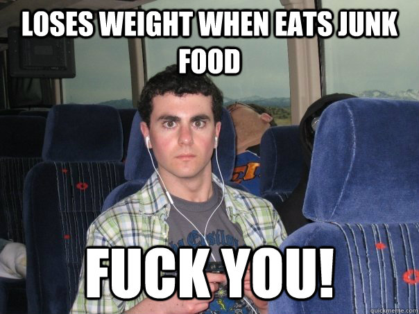 Loses weight when eats junk food fuck you!  metabolism