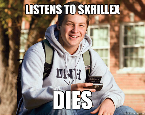 listens to skrillex dies  College Freshman