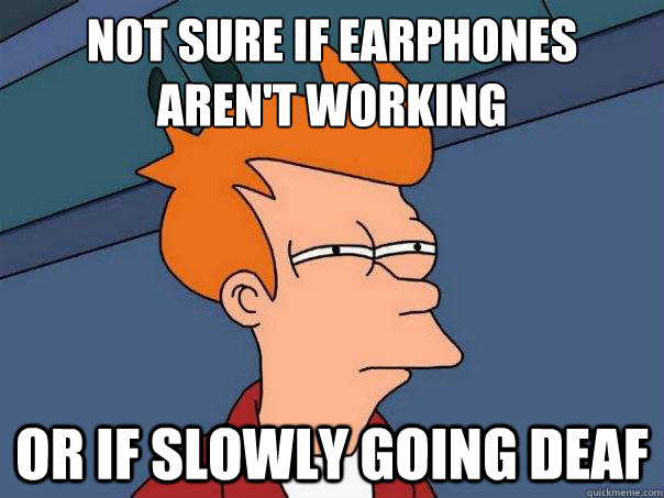 not sure if earphones aren't working or if slowly going deaf  Futurama Fry