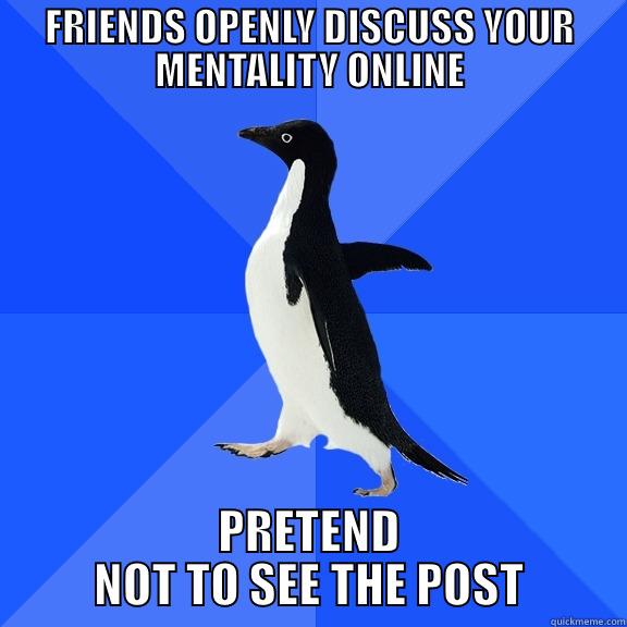 FRIENDS OPENLY DISCUSS YOUR MENTALITY ONLINE PRETEND NOT TO SEE THE POST Socially Awkward Penguin