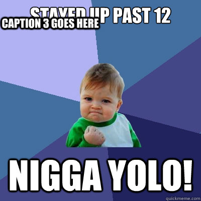 STAYED UP PAST 12 NIGGA YOLO! Caption 3 goes here  Success Kid