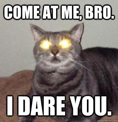 Come at me, bro. I dare you. - Come at me, bro. I dare you.  Laser Eye Cat