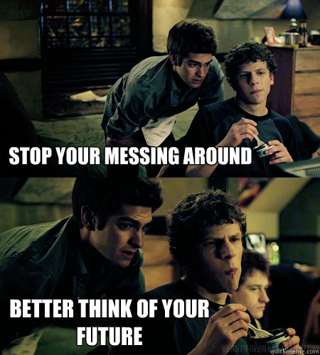 stop your messing around better think of your future - stop your messing around better think of your future  Advice eduardo saverin