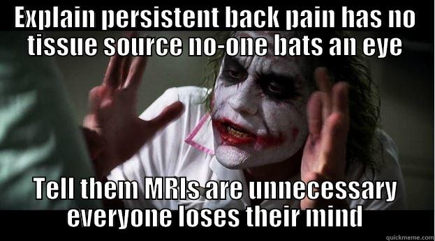 EXPLAIN PERSISTENT BACK PAIN HAS NO TISSUE SOURCE NO-ONE BATS AN EYE TELL THEM MRIS ARE UNNECESSARY EVERYONE LOSES THEIR MIND Joker Mind Loss
