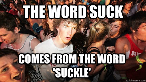 the word suck comes from the word 'suckle'  Sudden Clarity Clarence