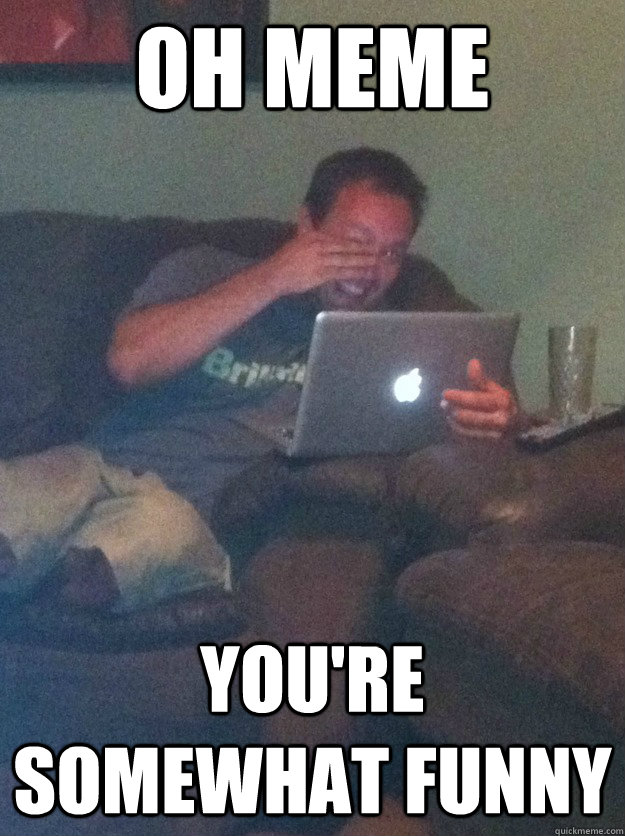 oh meme you're somewhat funny  meme dad on overly attached girlfriend