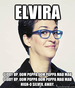 ELVIRA Giddy Up, Oom Poppa Oom Poppa Mau Mau
Giddy Up, Oom Poppa Oom Poppa Mau Mau
High-o Silver, away. - ELVIRA Giddy Up, Oom Poppa Oom Poppa Mau Mau
Giddy Up, Oom Poppa Oom Poppa Mau Mau
High-o Silver, away.  Liberal Lesbian