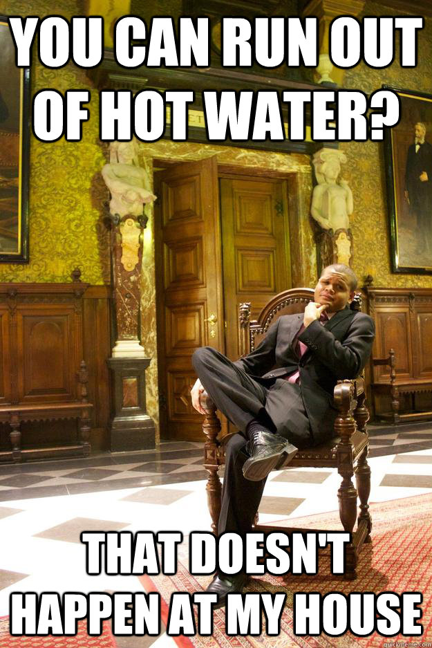 You can run out of hot water? That doesn't happen at my house