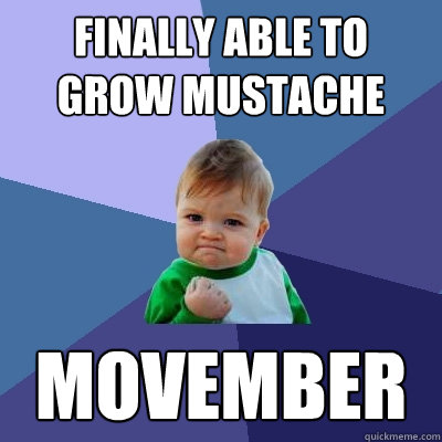 Finally able to grow mustache Movember - Finally able to grow mustache Movember  Success Kid