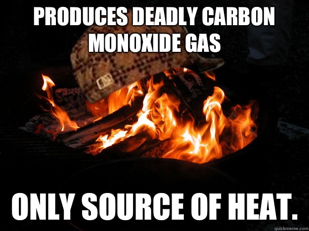 Produces deadly Carbon Monoxide Gas Only source of heat.  - Produces deadly Carbon Monoxide Gas Only source of heat.   Scumbag Fire