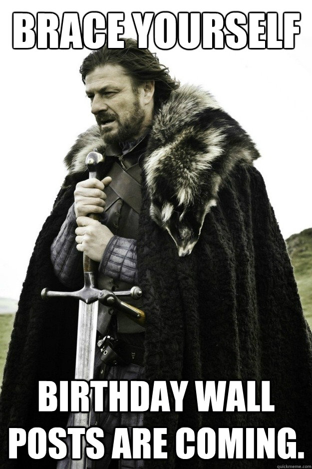 Brace yourself Birthday wall posts are coming. - Brace yourself Birthday wall posts are coming.  facebook birthday