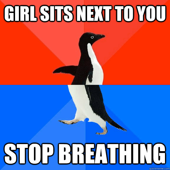 Girl sits next to you Stop breathing  Socially Awesome Awkward Penguin
