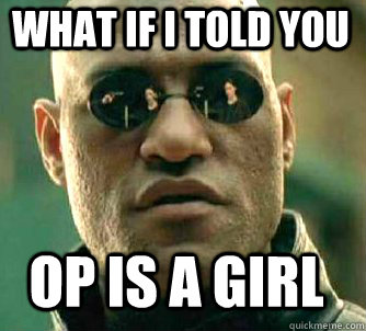what if i told you OP is a girl  Matrix Morpheus