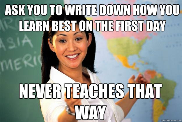 ask you to write down how you learn best on the first day never teaches that way  Unhelpful High School Teacher