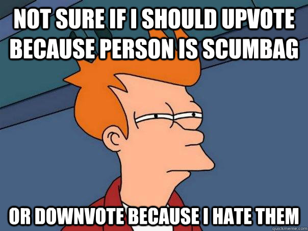Not sure if I should upvote because person is scumbag or downvote because I hate them  Futurama Fry