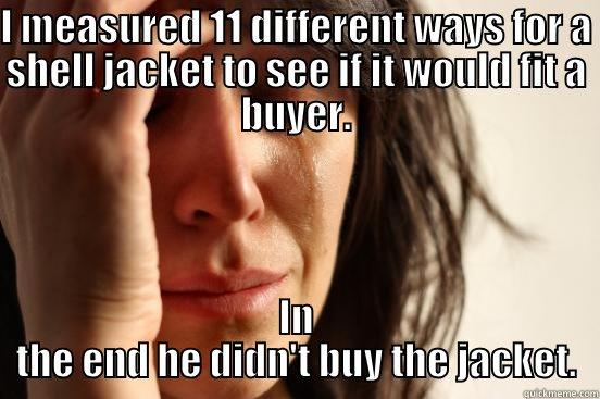 I MEASURED 11 DIFFERENT WAYS FOR A SHELL JACKET TO SEE IF IT WOULD FIT A BUYER. IN THE END HE DIDN'T BUY THE JACKET. First World Problems